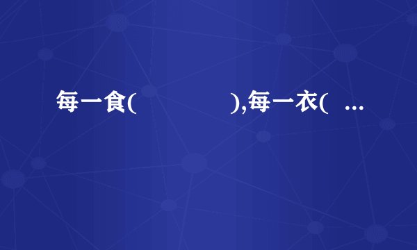 每一食(             ),每一衣(                    )