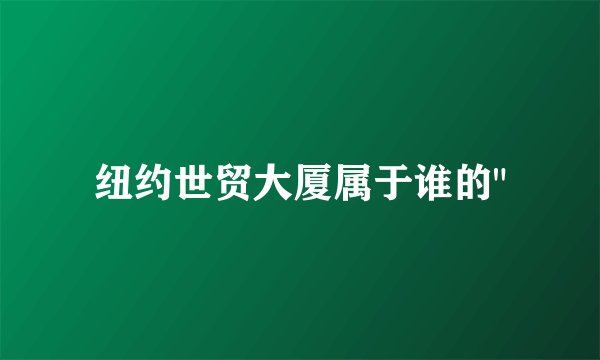 纽约世贸大厦属于谁的