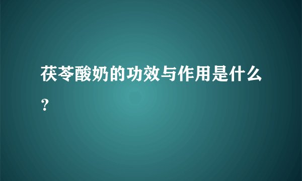 茯苓酸奶的功效与作用是什么？