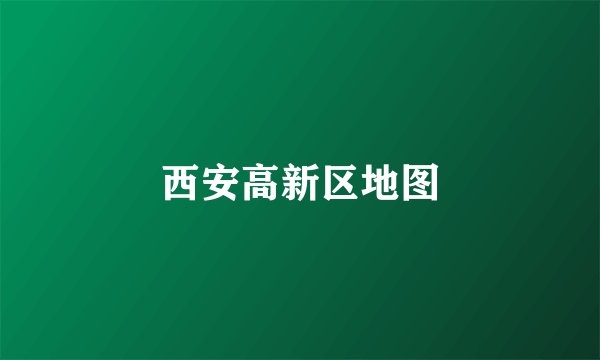 西安高新区地图