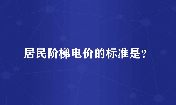 居民阶梯电价的标准是？