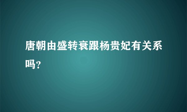 唐朝由盛转衰跟杨贵妃有关系吗？