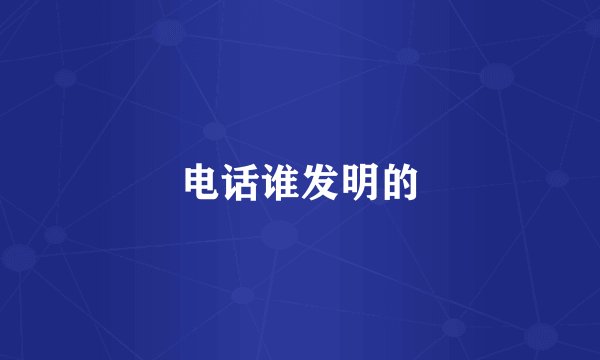 电话谁发明的