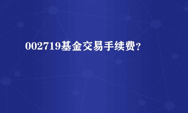 002719基金交易手续费？