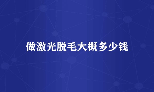 做激光脱毛大概多少钱
