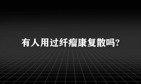 有人用过纤瘤康复散吗?