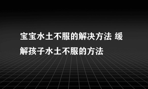 宝宝水土不服的解决方法 缓解孩子水土不服的方法