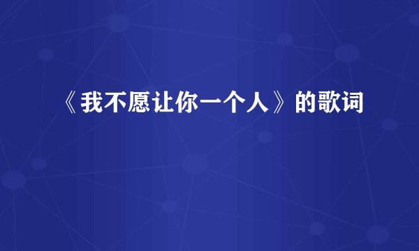 《我不愿让你一个人》的歌词
