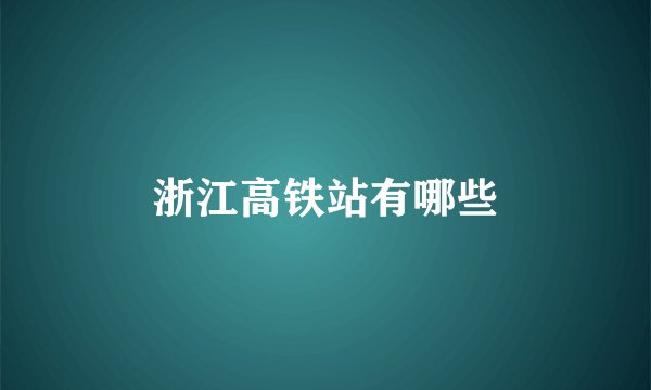 浙江高铁站有哪些