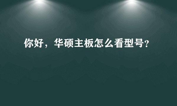 你好，华硕主板怎么看型号？
