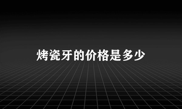 烤瓷牙的价格是多少