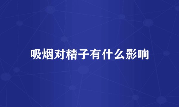 吸烟对精子有什么影响
