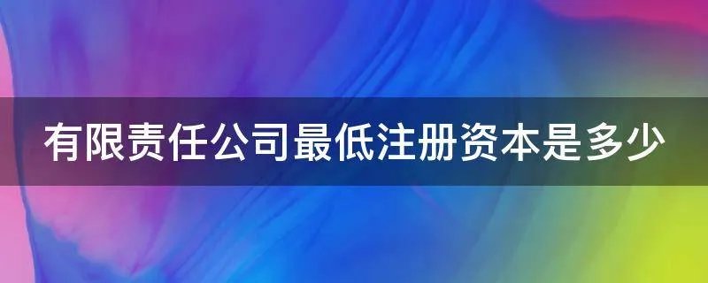 有限责任公司最低注册资本是多少