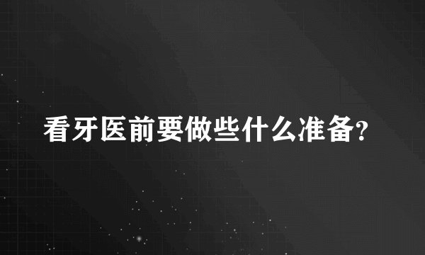 看牙医前要做些什么准备?