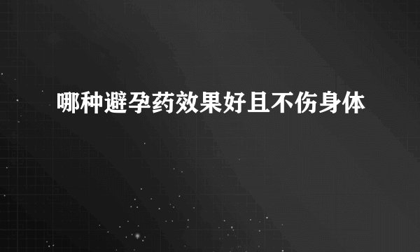 哪种避孕药效果好且不伤身体
