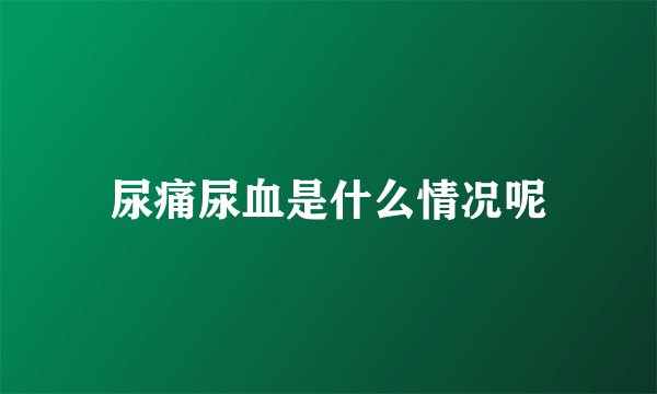 尿痛尿血是什么情况呢
