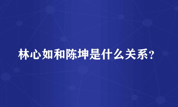 林心如和陈坤是什么关系？
