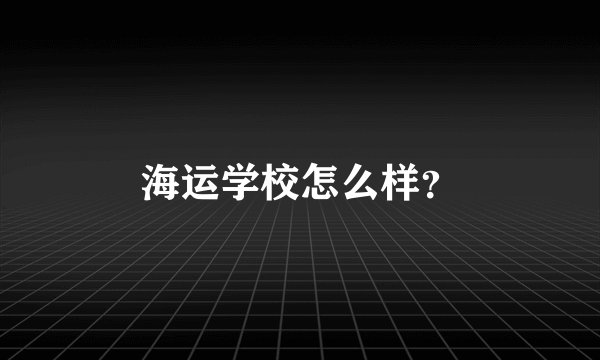 海运学校怎么样？