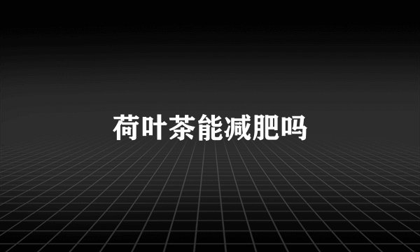 荷叶茶能减肥吗