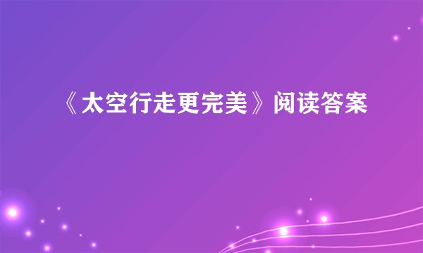 《太空行走更完美》阅读答案