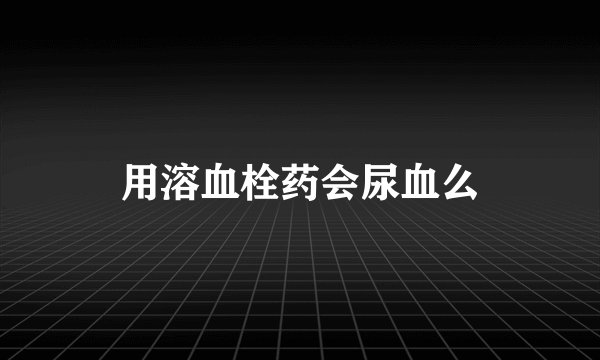 用溶血栓药会尿血么