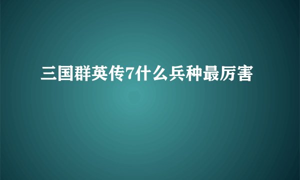 三国群英传7什么兵种最厉害