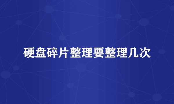硬盘碎片整理要整理几次