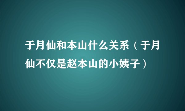 于月仙和本山什么关系（于月仙不仅是赵本山的小姨子）