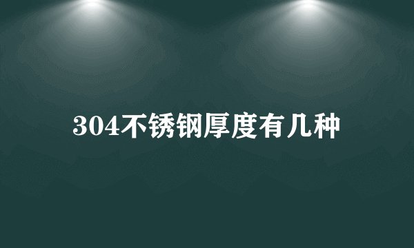 304不锈钢厚度有几种