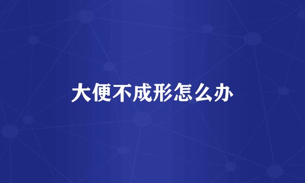 大便不成形怎么办