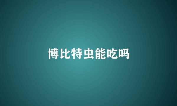 博比特虫能吃吗