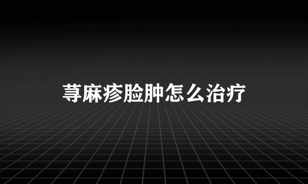 荨麻疹脸肿怎么治疗