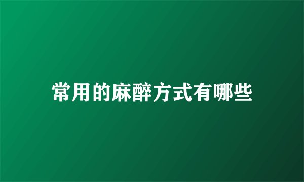 常用的麻醉方式有哪些