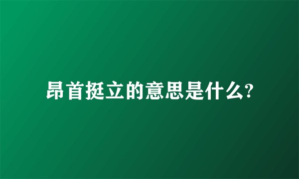 昂首挺立的意思是什么?