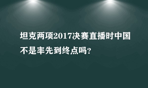 坦克两项2017决赛直播时中国不是率先到终点吗？