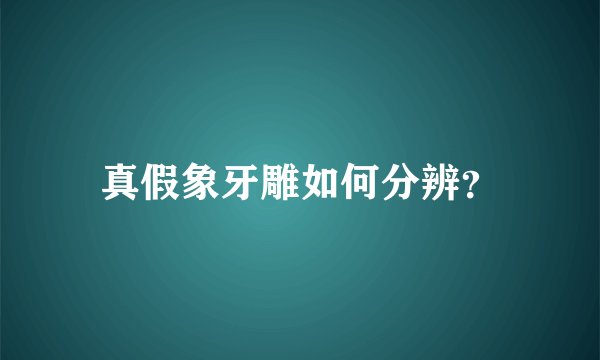 真假象牙雕如何分辨？