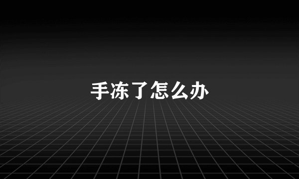 手冻了怎么办