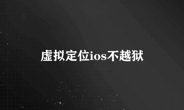 虚拟定位ios不越狱