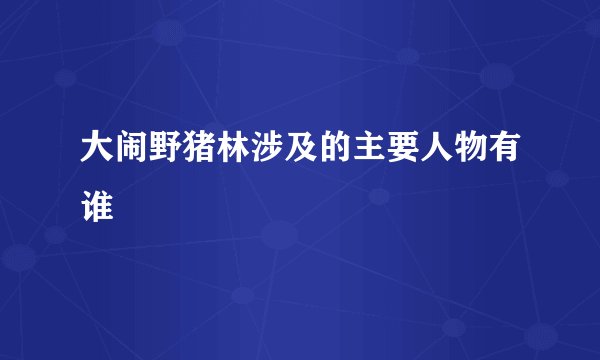 大闹野猪林涉及的主要人物有谁
