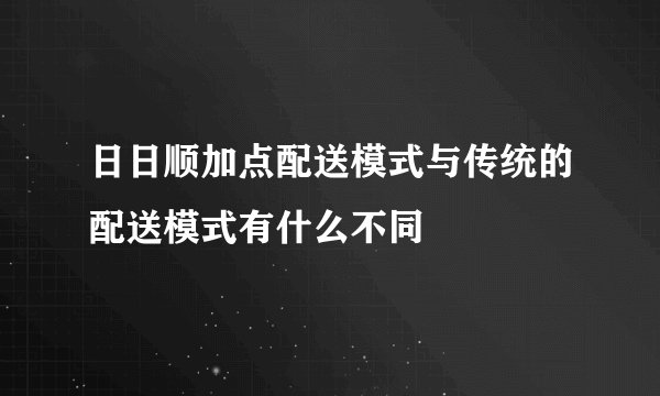 日日顺加点配送模式与传统的配送模式有什么不同