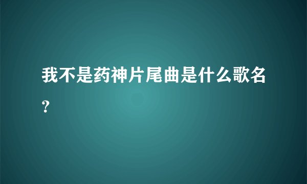 我不是药神片尾曲是什么歌名？