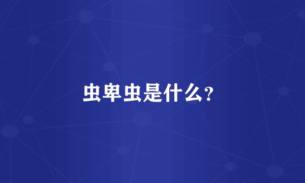 虫卑虫是什么？