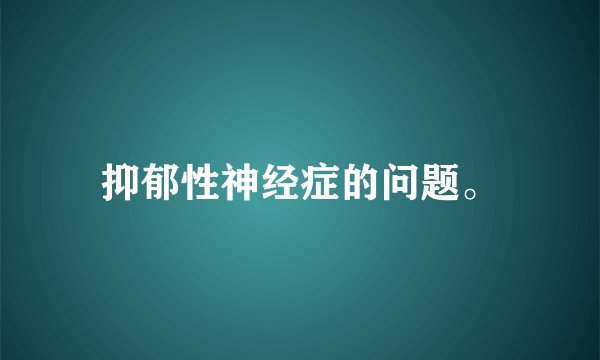 抑郁性神经症的问题。
