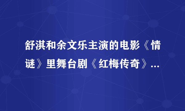 舒淇和余文乐主演的电影《情谜》里舞台剧《红梅传奇》的音乐和歌词。能给我发一份么？ 拜托了