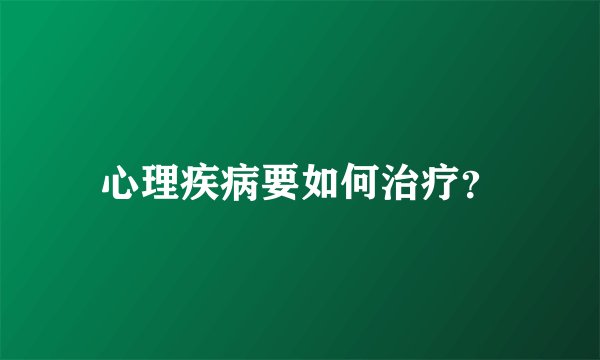 心理疾病要如何治疗？