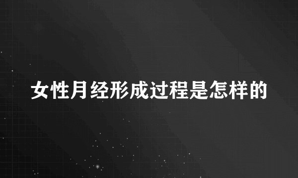 女性月经形成过程是怎样的