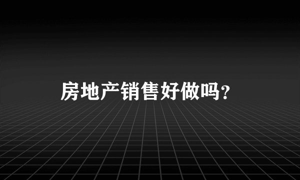 房地产销售好做吗?