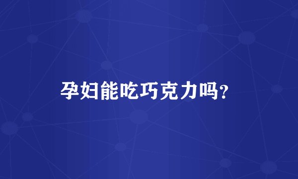 孕妇能吃巧克力吗?