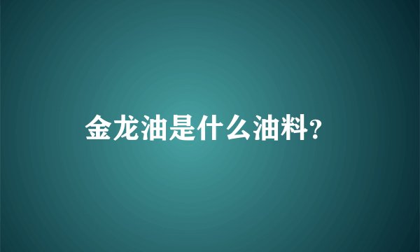 金龙油是什么油料？