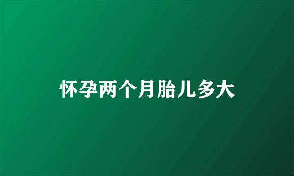 怀孕两个月胎儿多大